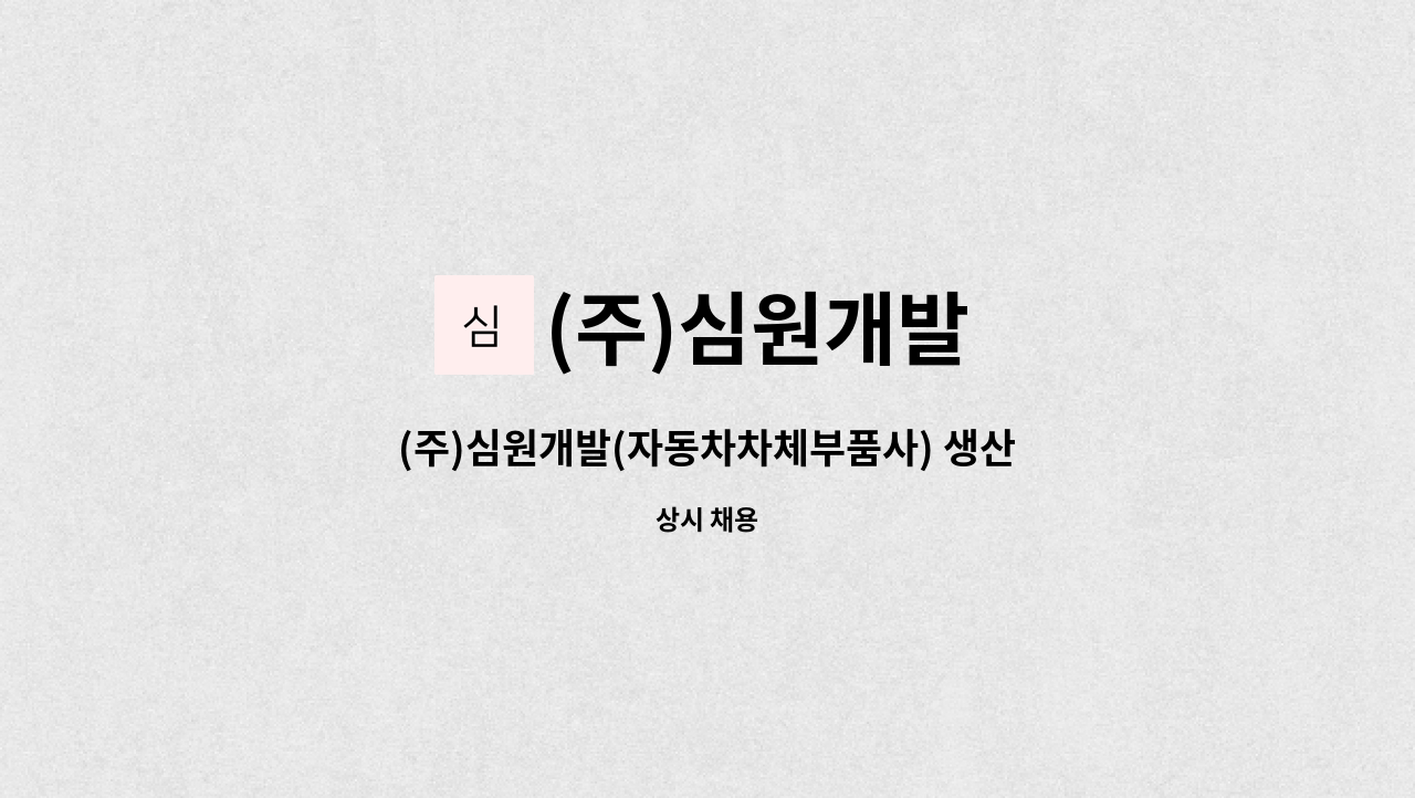 (주)심원개발 : (주)심원개발(자동차차체부품사) 생산관리팀 사무직(신입/경력) 채용(동종업계 경력우대) | 더팀스 (주)심원개발... 