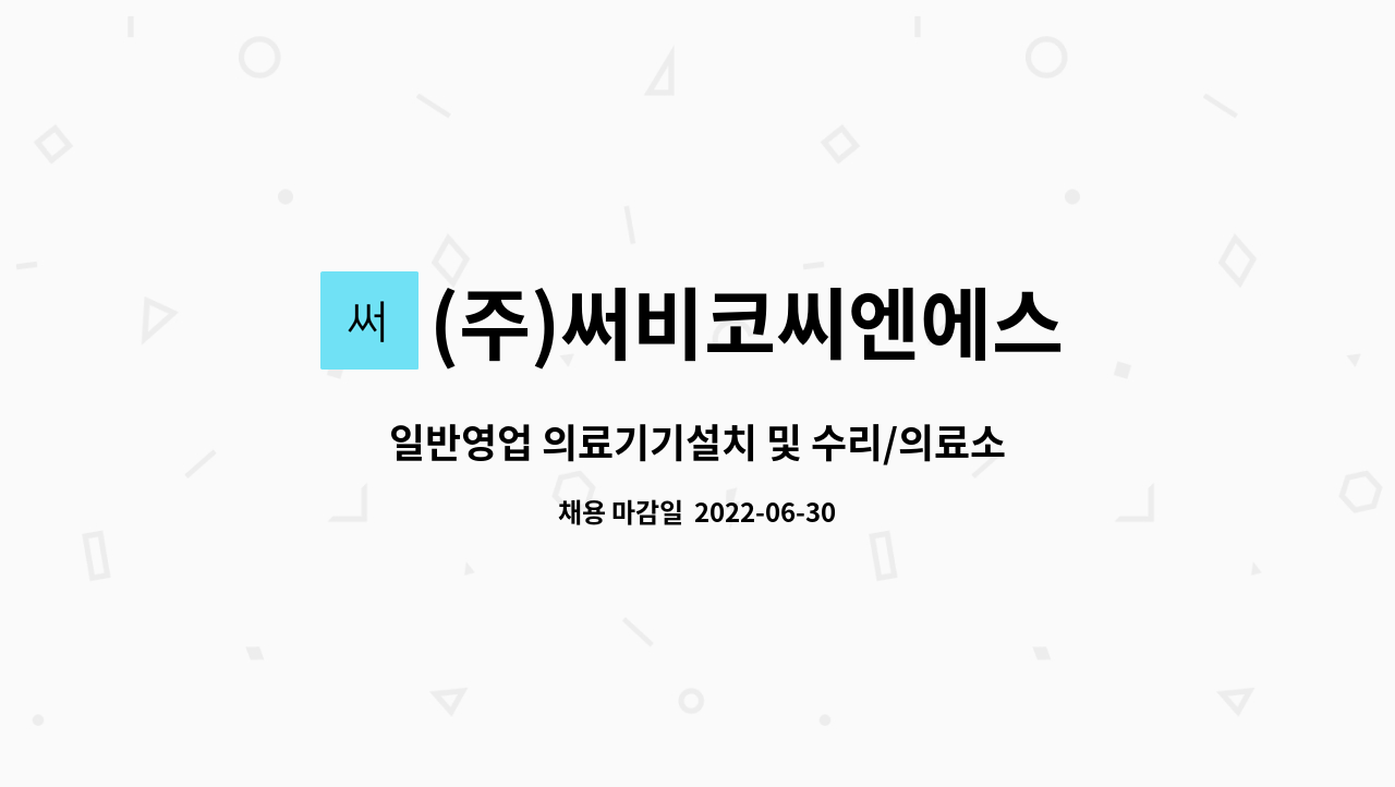 (주)써비코씨엔에스 : 일반영업 의료기기설치 및 수리/의료소모품... 일반영업 의료기기설치 및 수리/의료소모품 납품원 모집 by (주)써비코씨엔에스
