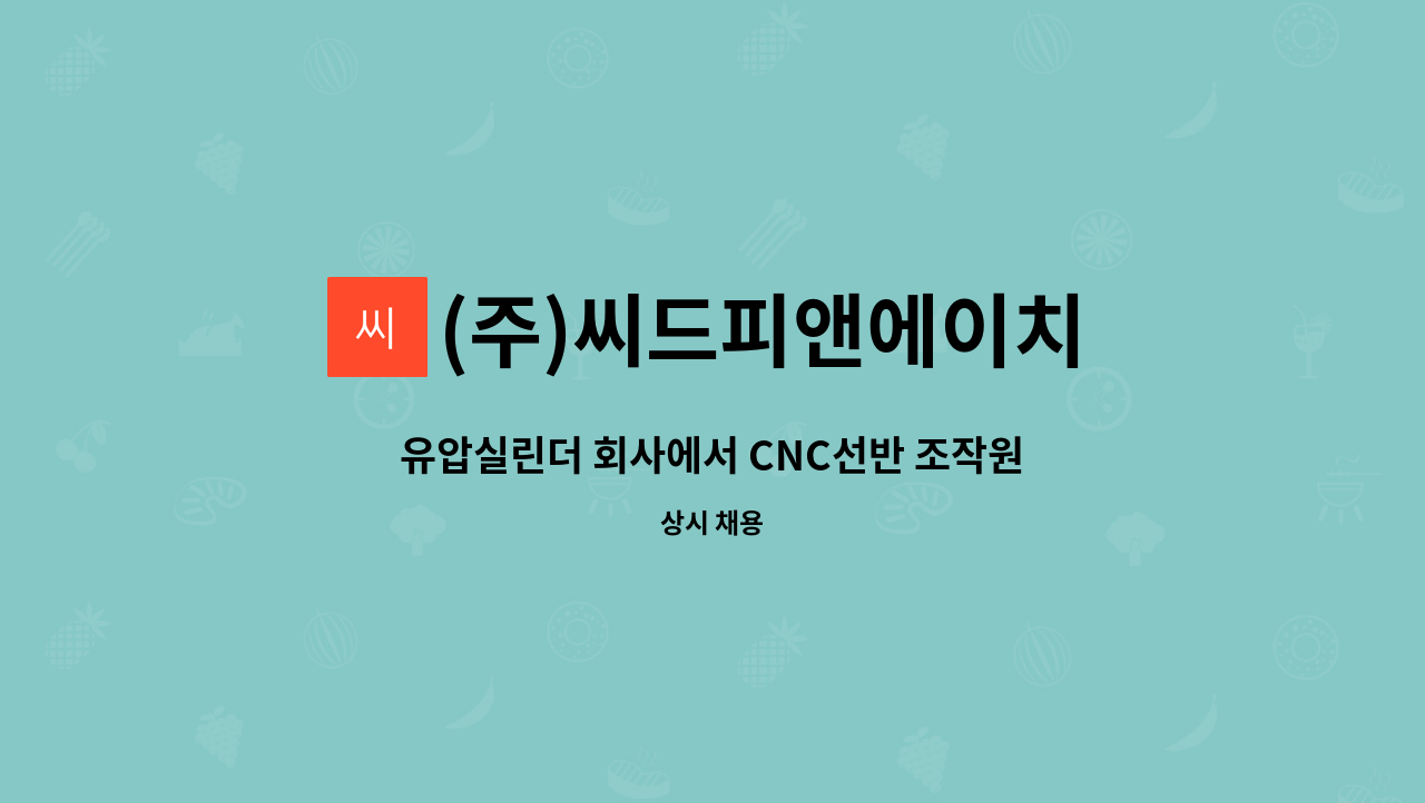 (주)씨드피앤에이치 : 유압실린더 회사에서 CNC선반 조작원 모집합니다. | 더팀스 유압실린더 회사에서 CNC선반 조작원 모집합니다. by (주)... 