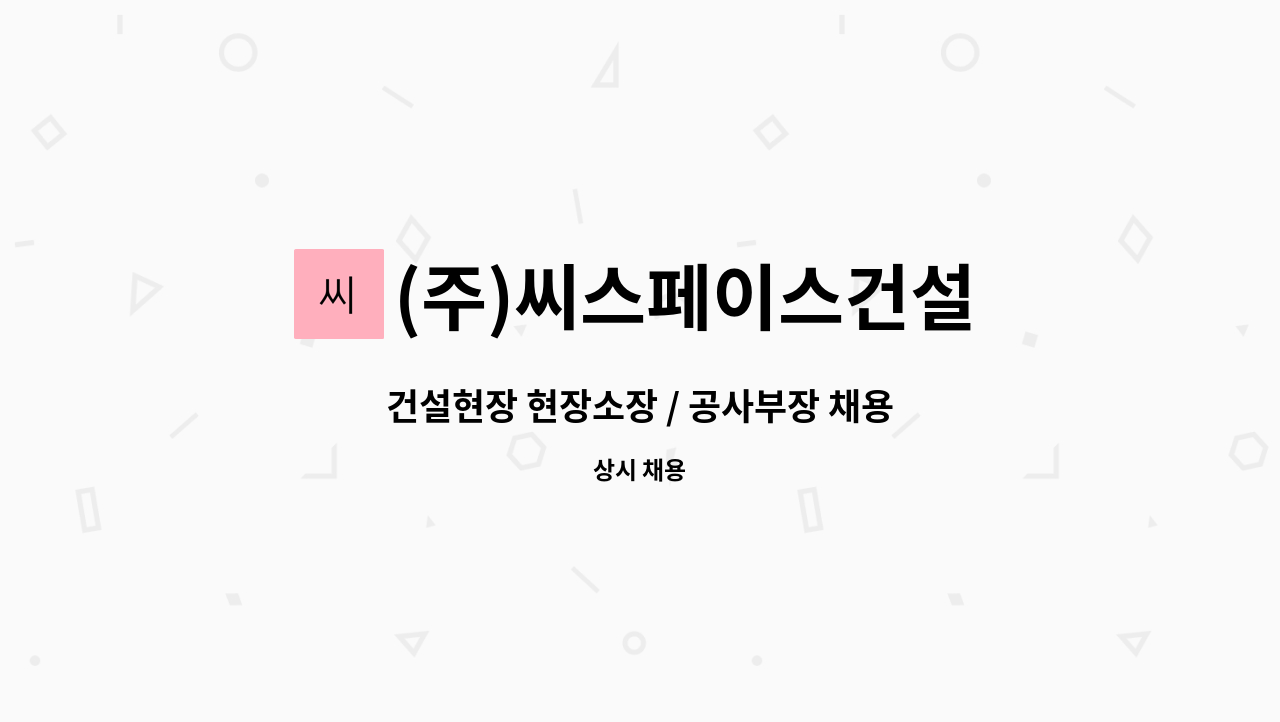 (주)씨스페이스건설 : 건설현장 현장소장 / 공사부장 채용 | 더팀스 건설현장 현장소장 / 공사부장 채용 by (주)씨스페이스건설