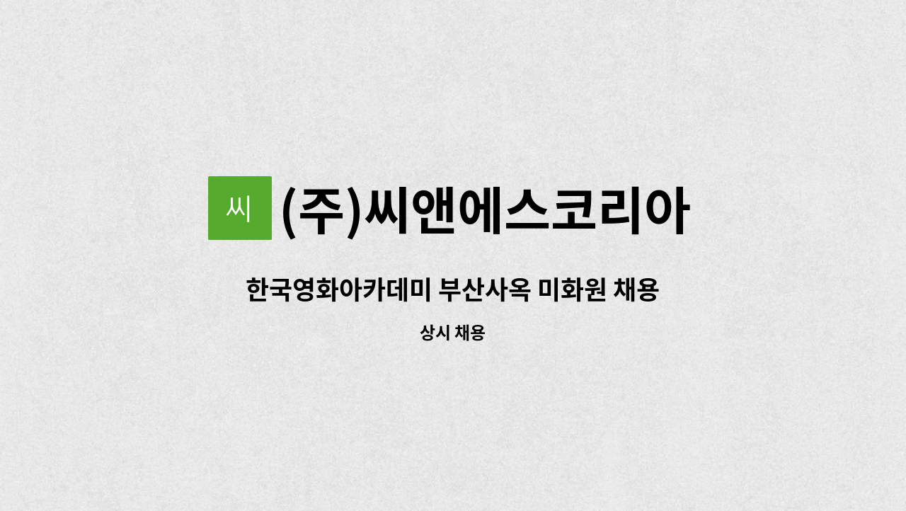 (주)씨앤에스코리아 : 한국영화아카데미 부산사옥 미화원 채용 | 더팀스 한국영화아카데미 부산사옥 미화원 채용 by (주)씨앤에스코리아