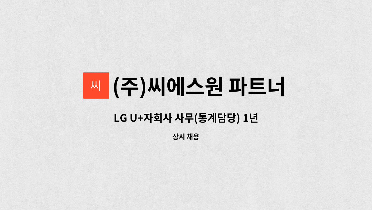(주)씨에스원 파트너 : LG U+자회사 사무(통계담당) 1년 계약직 채용 | 더팀스 LG U+자회사 사무(통계담당) 1년 계약직 채용 by (주)씨에스원... 