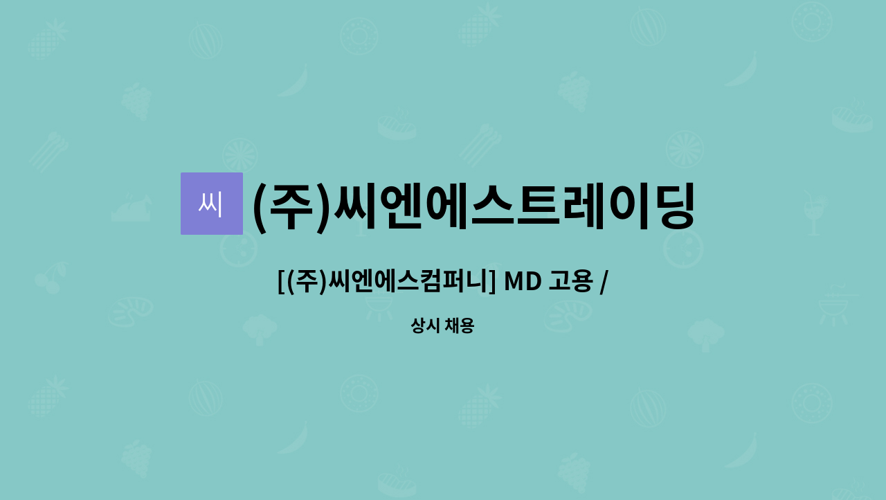 (주)씨엔에스트레이딩컴퍼니 : [(주)씨엔에스컴퍼니] MD 고용 / 정규직 | 더팀스 [(주)씨엔에스컴퍼니] MD 고용 / 정규직 by (주)... 