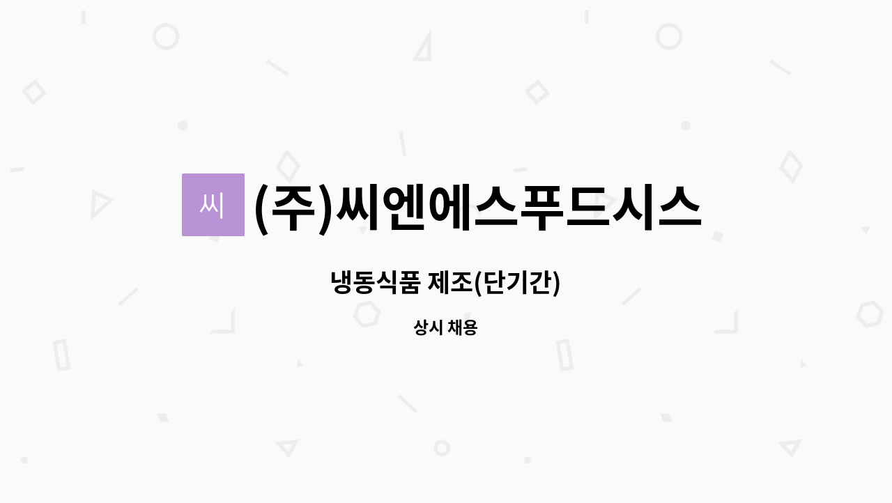 (주)씨엔에스푸드시스템 : 냉동식품 제조(단기간) | 더팀스 냉동식품 제조(단기간) by (주)씨엔에스푸드시스템