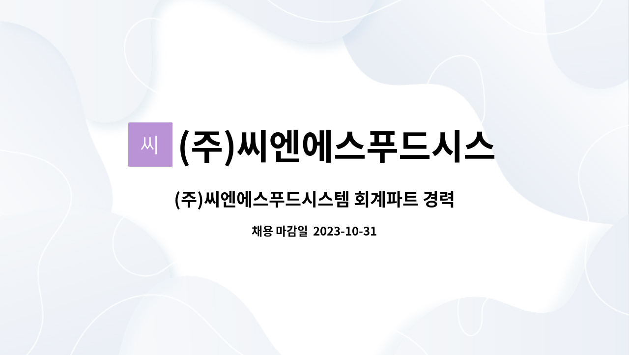 (주)씨엔에스푸드시스템 : (주)씨엔에스푸드시스템 회계파트 경력직 모집 | 더팀스 (주)씨엔에스푸드시스템 회계파트 경력직 모집 by (주)... 