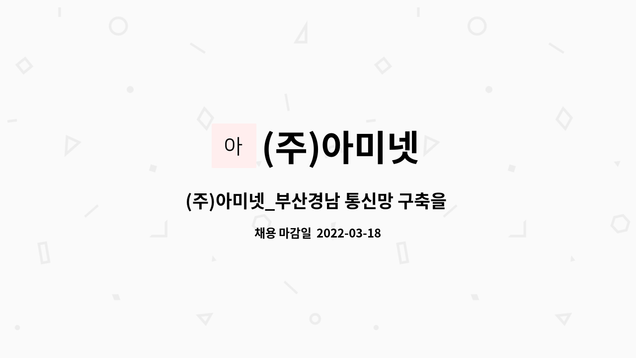 (주)아미넷 : (주)아미넷_부산경남 통신망 구축을 선도할 신입 및 경력 사원 모집 | 더팀스 (주)아미넷_부산경남 통신망 구축을 선도할 신입 및... 