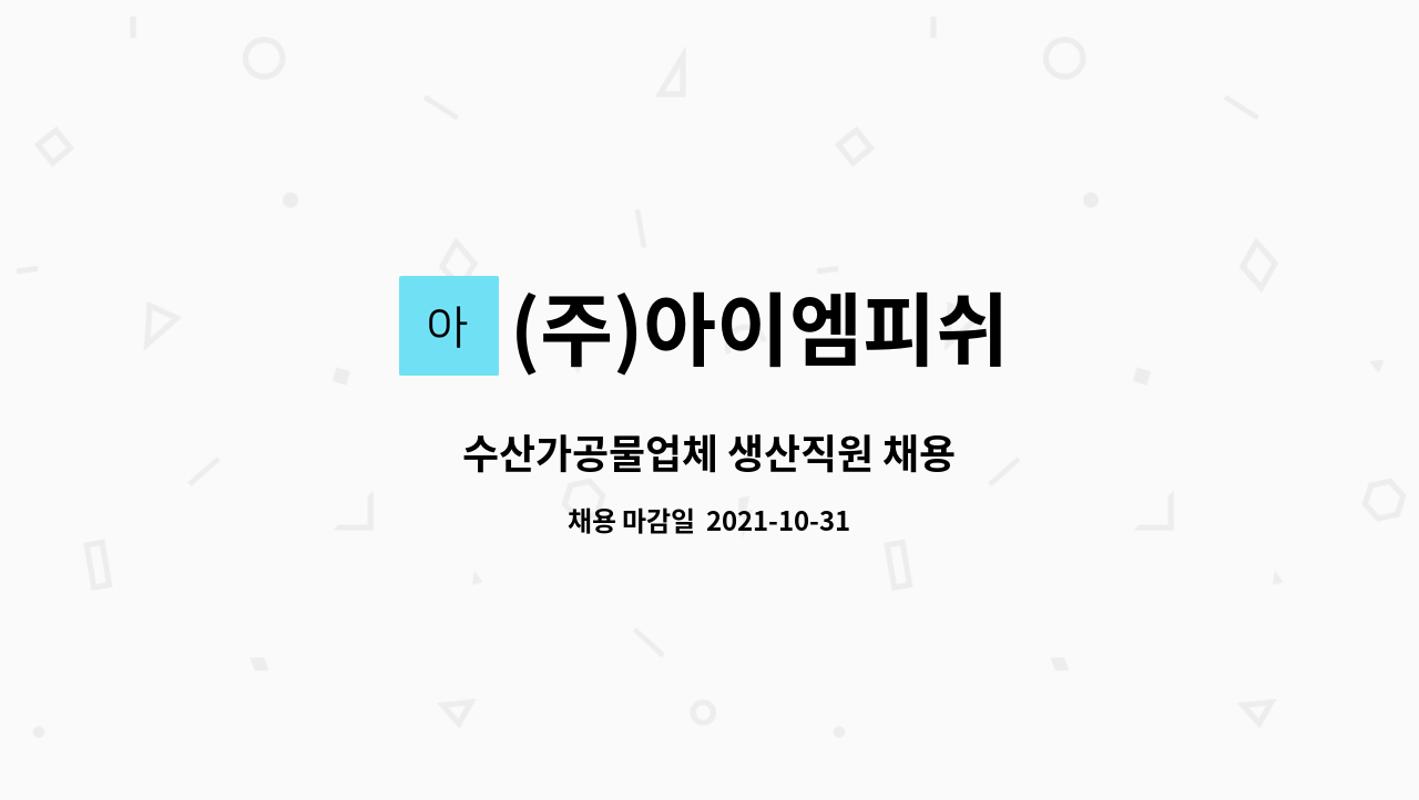 (주)아이엠피쉬 : 수산가공물업체 생산직원 채용 | 더팀스 수산가공물업체 생산직원 채용 by (주)아이엠피쉬