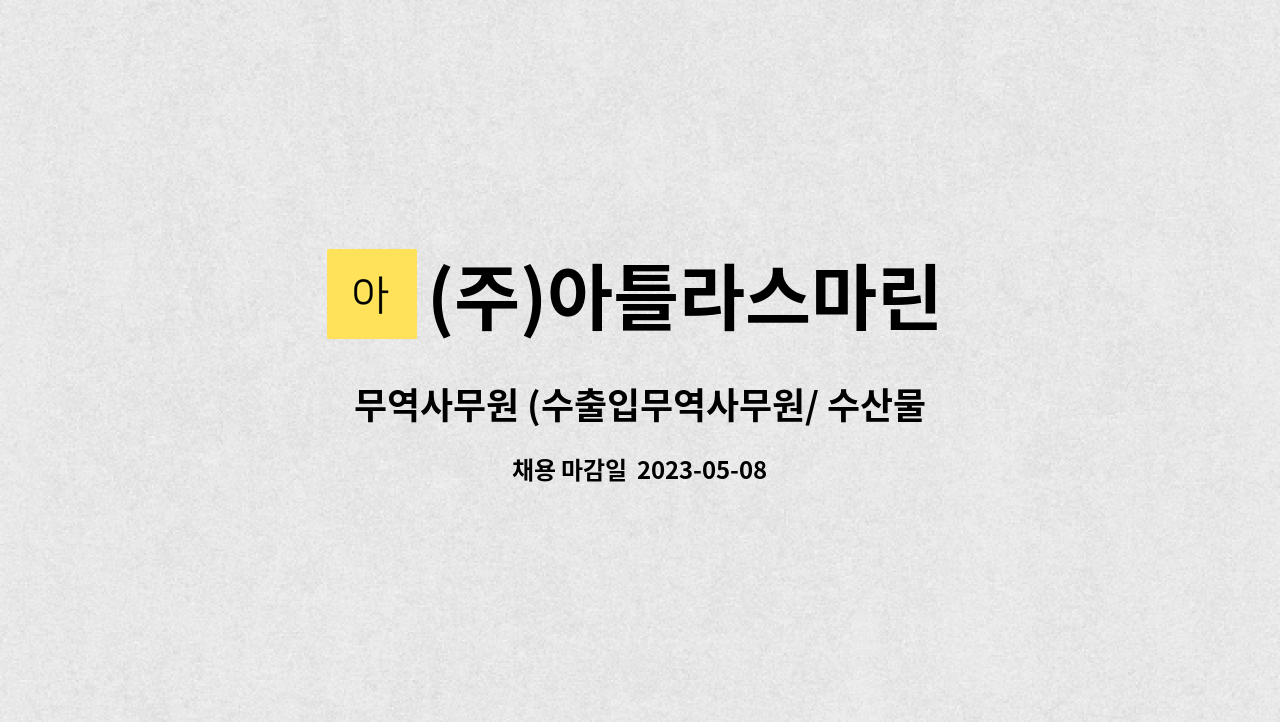 (주)아틀라스마린 : 무역사무원 (수출입무역사무원/ 수산물유 무역사무원)-경력직 우대 | 더팀스 무역사무원 (수출입무역사무원/ 수산물유... 