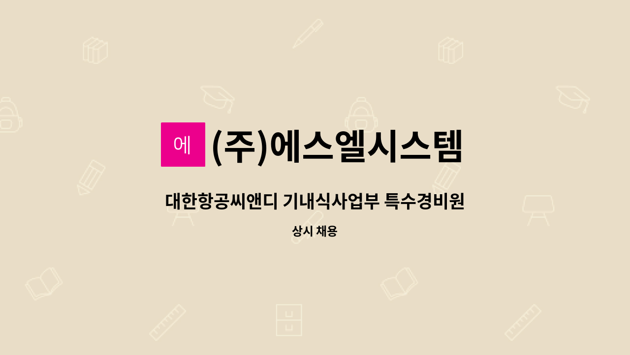 (주)에스엘시스템 : 대한항공씨앤디 기내식사업부 특수경비원(3교대)... 기내식사업부 특수경비원(3교대) 모집 by (주)에스엘시스템