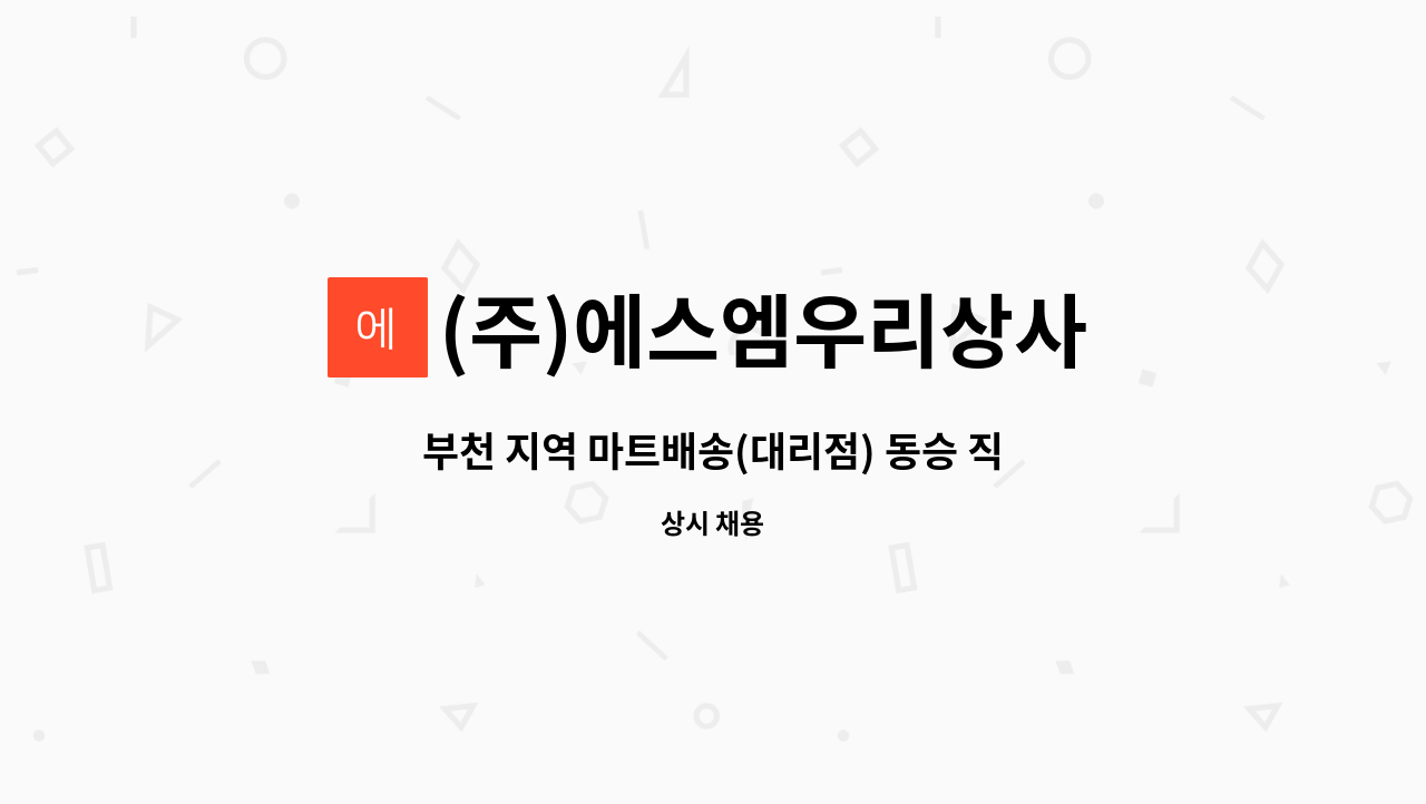 (주)에스엠우리상사 : 부천 지역 마트배송(대리점) 동승 직원 모집(남녀무관) | 더팀스 부천 지역 마트배송(대리점) 동승 직원 모집(남녀무관) by... 