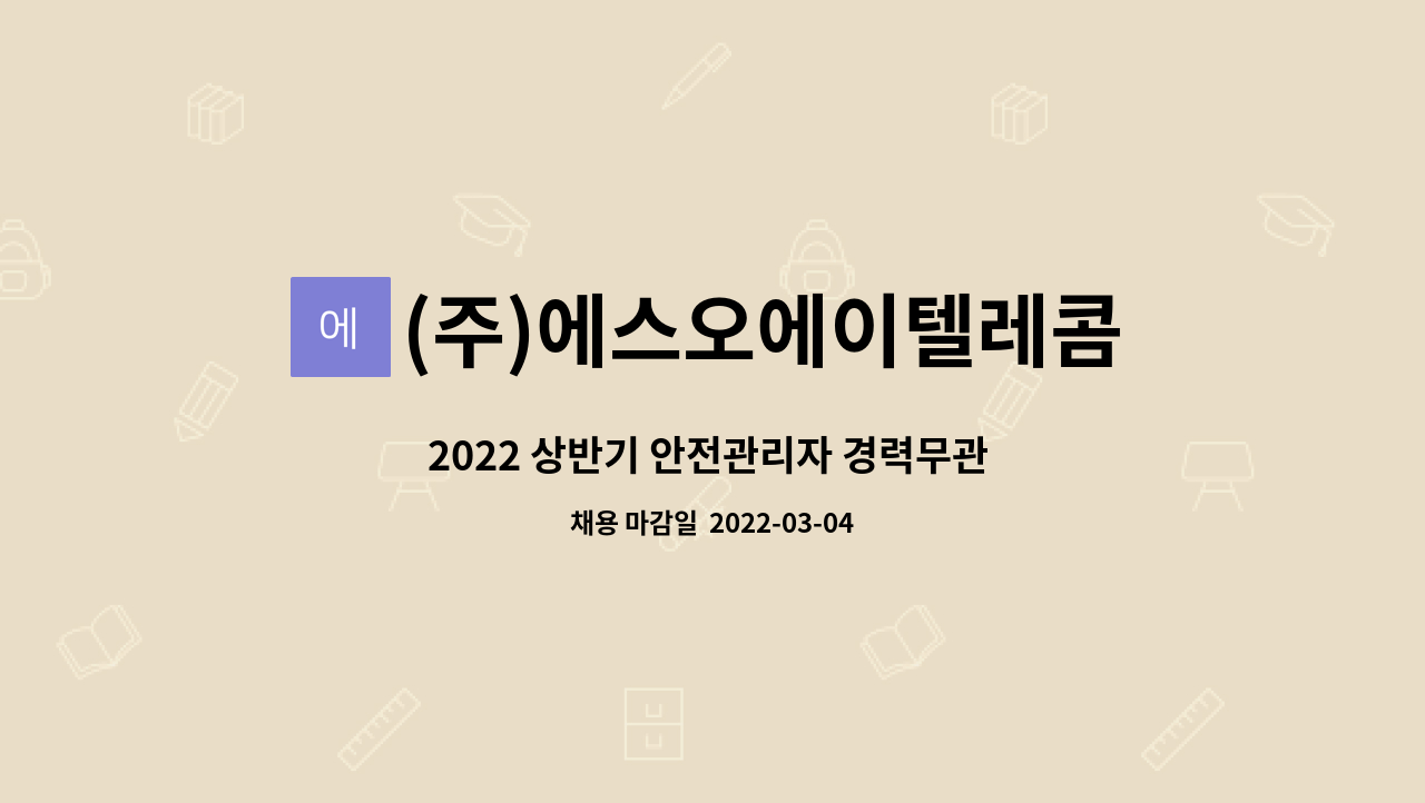 (주)에스오에이텔레콤 : 2022 상반기 안전관리자 경력무관 모집 공고... 2022 상반기 안전관리자 경력무관 모집 공고 by (주)에스오에이텔레콤