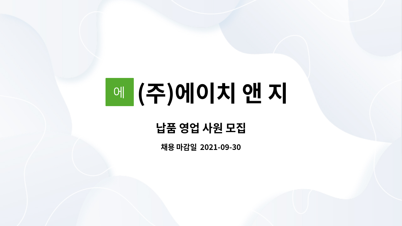 (주)에이치 앤 지 테크 : 납품 영업 사원 모집 | 더팀스 납품 영업 사원 모집 by (주)에이치 앤 지 테크