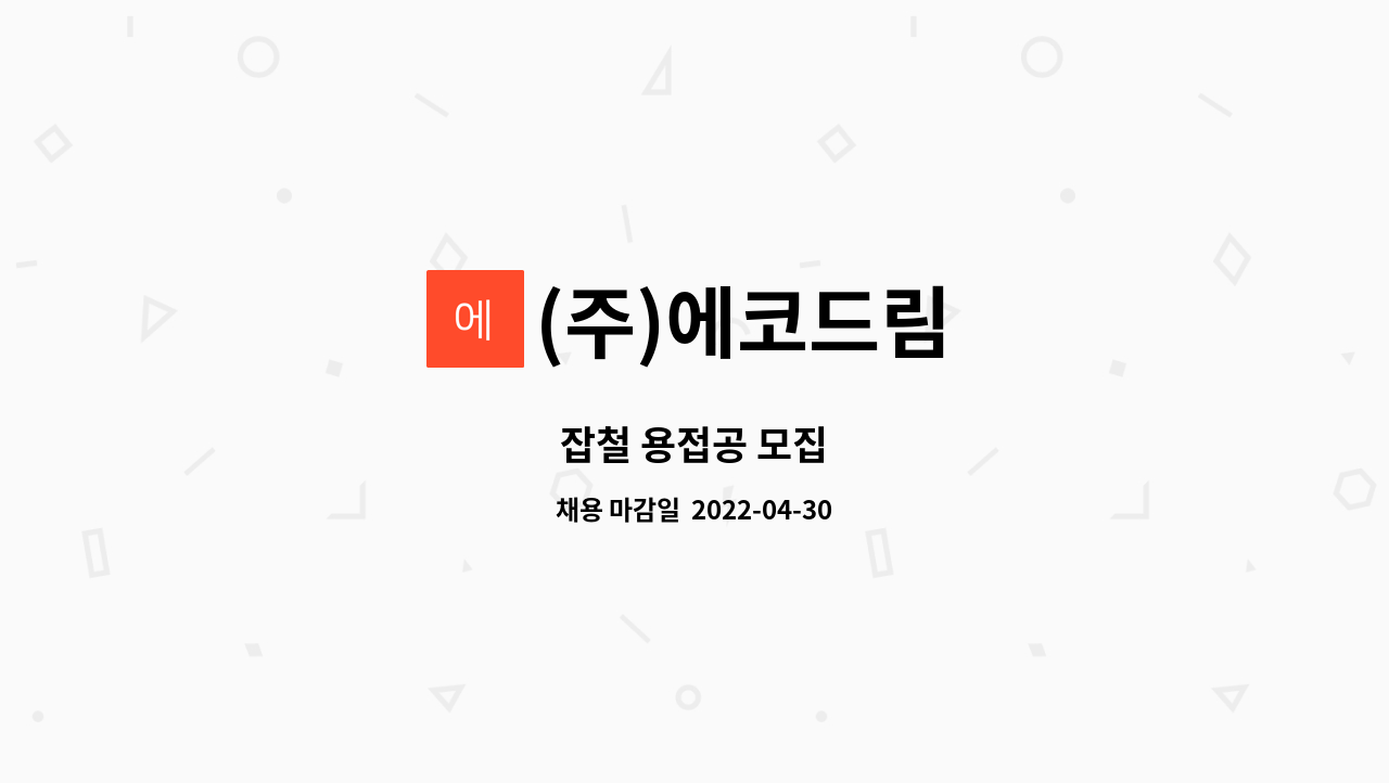 (주)에코드림 : 잡철 용접공 모집 | 더팀스 잡철 용접공 모집 by (주)에코드림