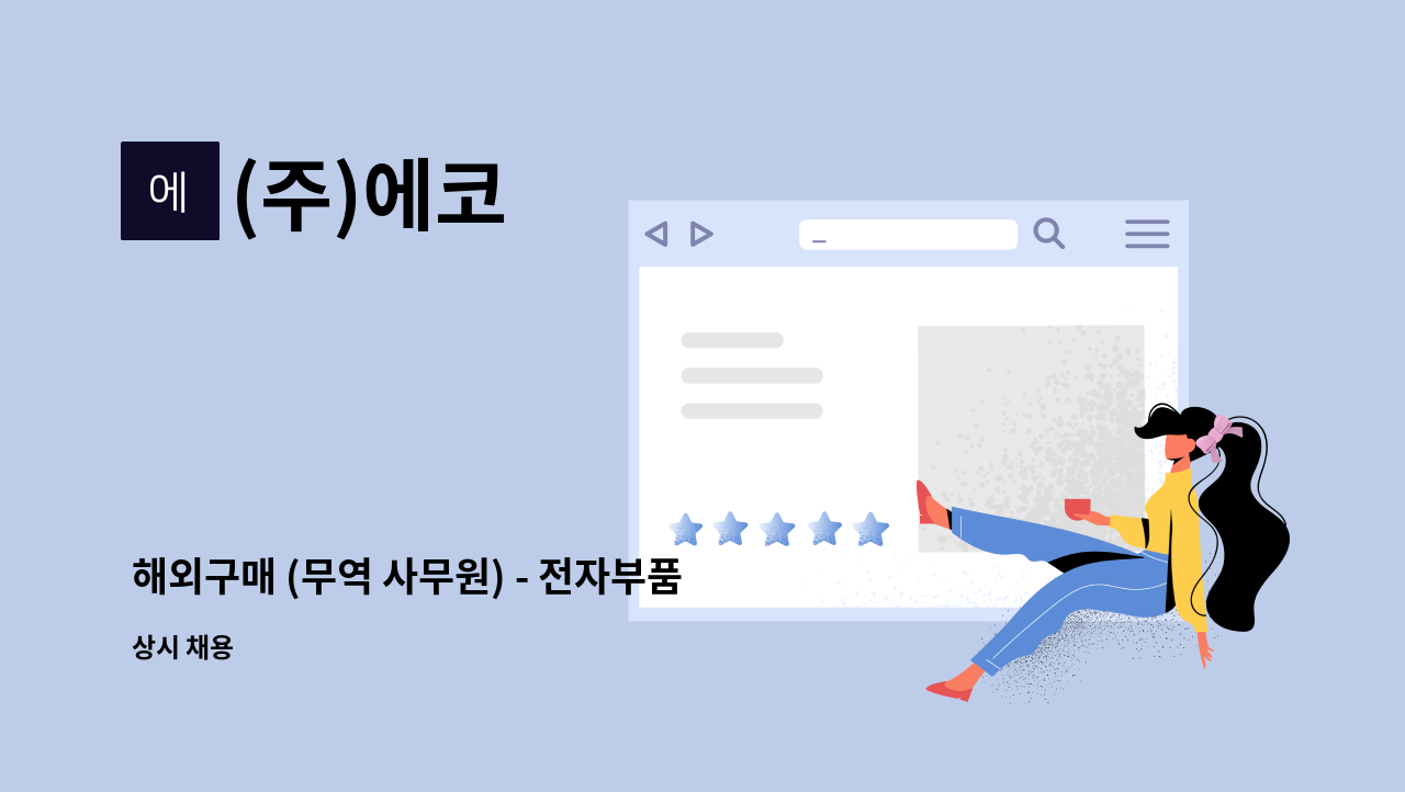 (주)에코 : 해외구매 (무역 사무원) - 전자부품 수입업무 (중국) 중국어 혹은 영어 | 더팀스 해외구매 (무역 사무원) - 전자부품 수입업무 (중국)... 