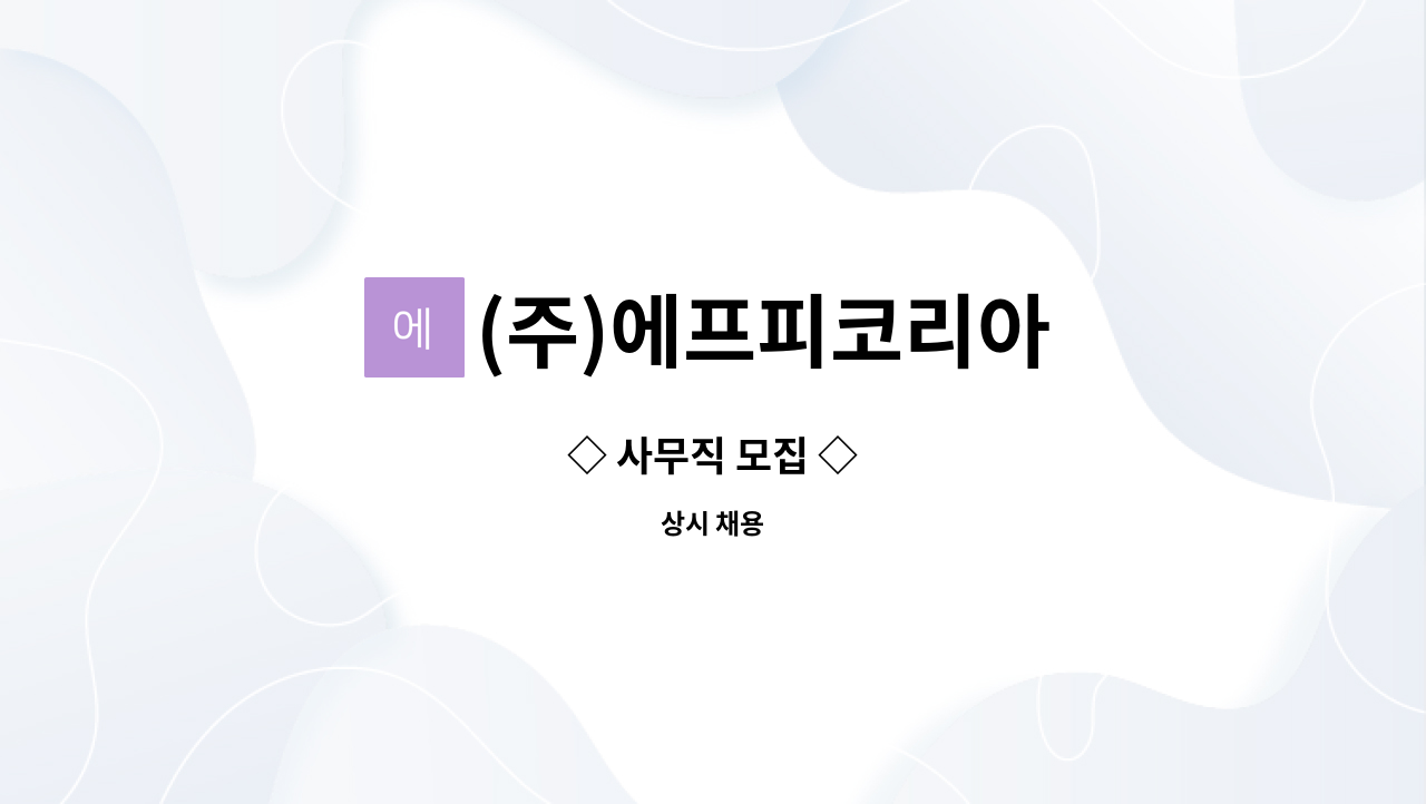 (주)에프피코리아 : ◇ 사무직 모집 ◇ | 더팀스 ◇ 사무직 모집 ◇ by (주)에프피코리아