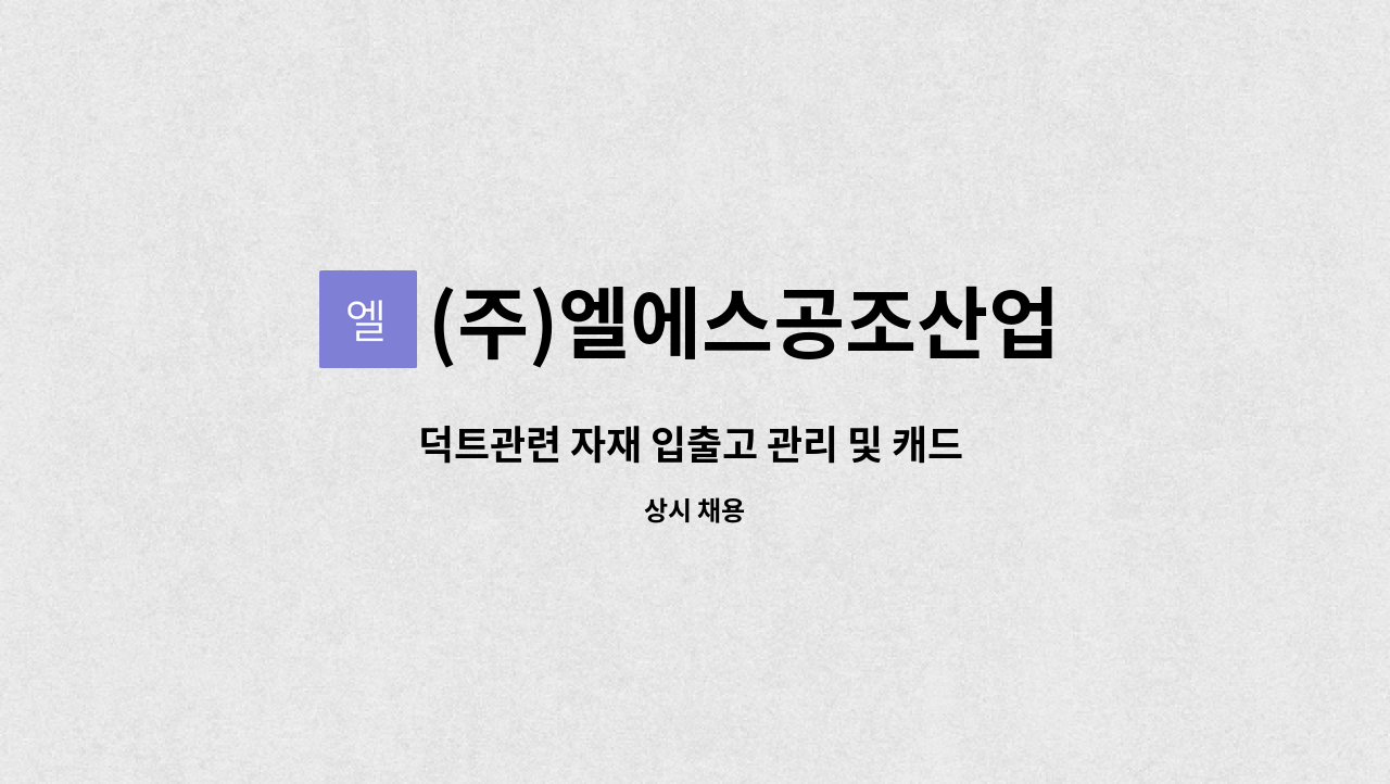 (주)엘에스공조산업 : 덕트관련 자재 입출고 관리 및 캐드 입력하실 직원분 모집합니다! | 더팀스 덕트관련 자재 입출고 관리 및 캐드 입력하실... 
