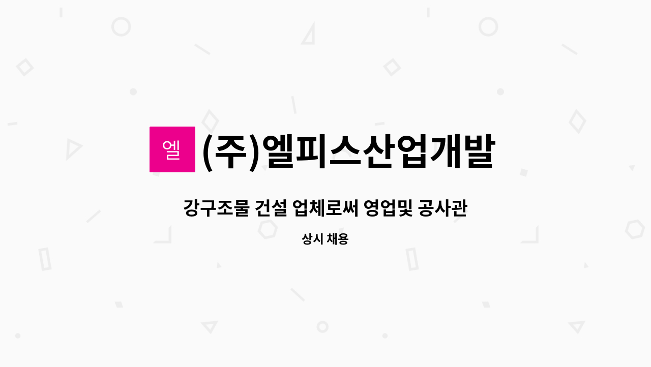 (주)엘피스산업개발 : 강구조물 건설 업체로써 영업및 공사관리-차장 부장급 사원모집 | 더팀스 강구조물 건설 업체로써 영업및 공사관리-차장... 