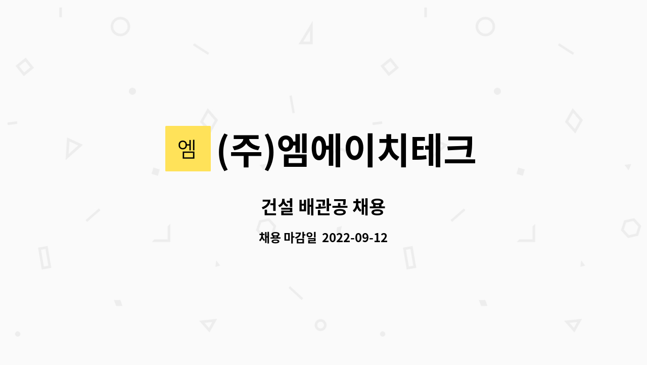 (주)엠에이치테크 : 건설 배관공 채용 | 더팀스 건설 배관공 채용 by (주)엠에이치테크