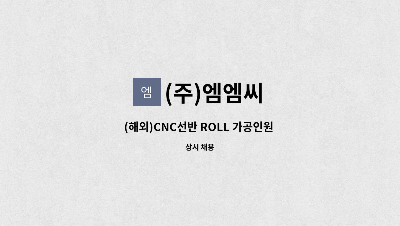 (주)엠엠씨 : (해외)CNC선반 ROLL 가공인원 모집 | 더팀스 (해외)CNC선반 ROLL 가공인원 모집 by (주)엠엠씨