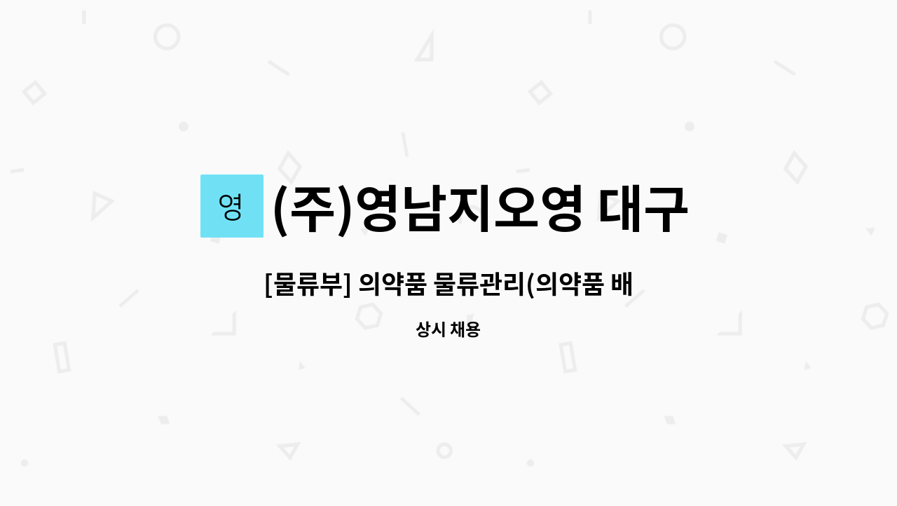 (주)영남지오영 대구지점 : [물류부] 의약품 물류관리(의약품 배송) 직원 모집 | 더팀스 [물류부] 의약품 물류관리(의약품 배송) 직원 모집 by (주)... 