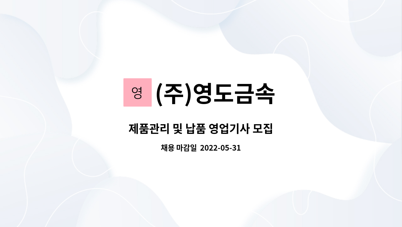 (주)영도금속 : 제품관리 및 납품 영업기사 모집 | 더팀스 제품관리 및 납품 영업기사 모집 by (주)영도금속