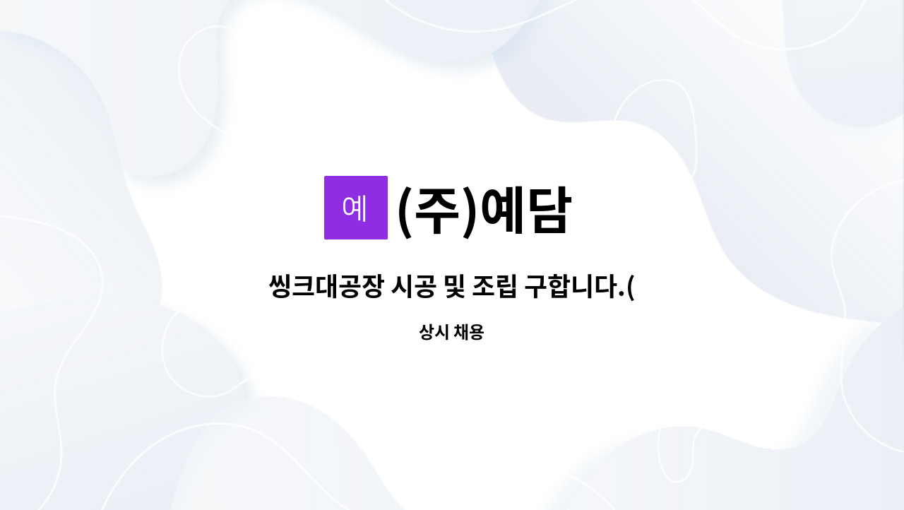 (주)예담 : 씽크대공장 시공 및 조립 구합니다.(경력자 우대) | 더팀스 씽크대공장 시공 및 조립 구합니다.(경력자 우대) by (주)예담