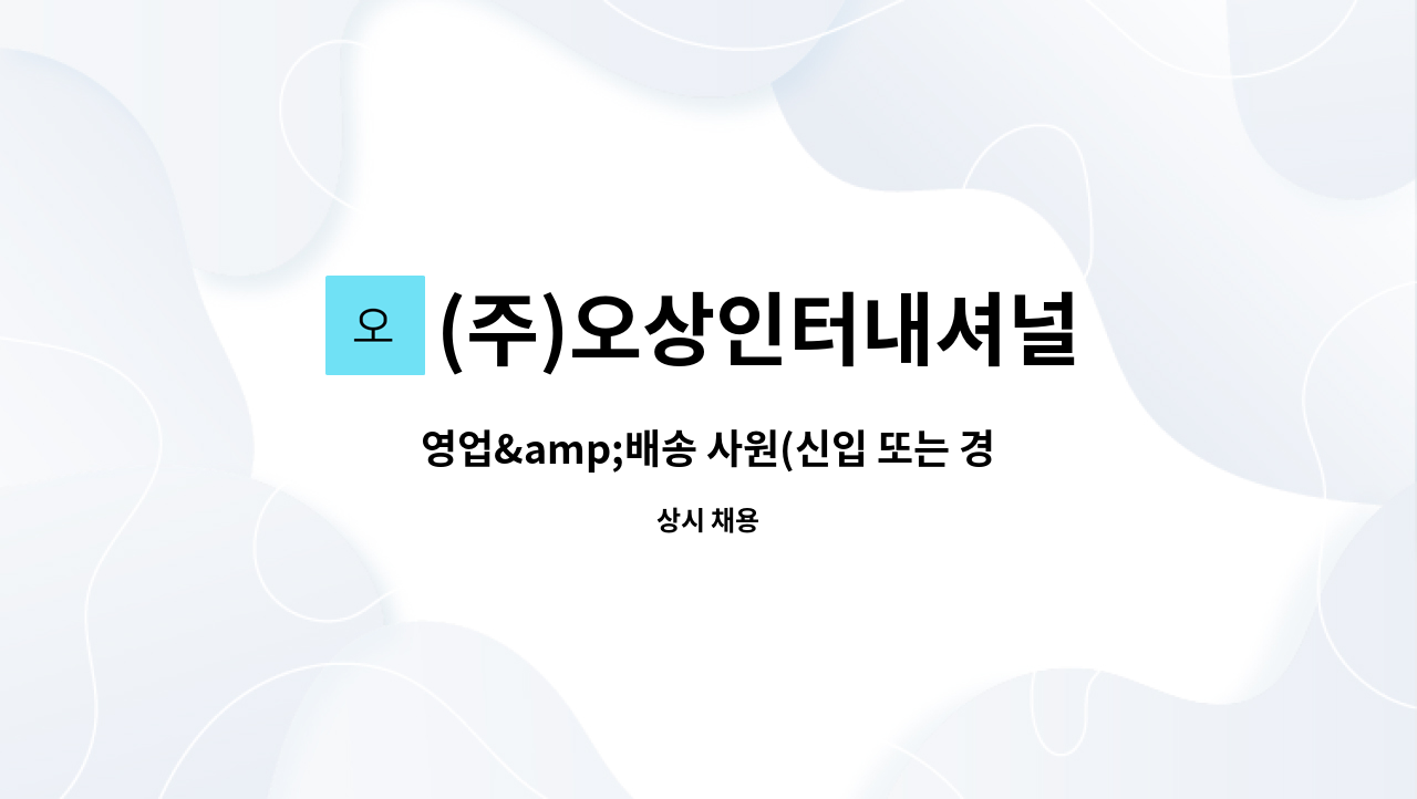 (주)오상인터내셔널 : 영업&배송 사원(신입 또는 경력직) 모집합니다. | 더팀스 영업&배송 사원(신입 또는 경력직) 모집합니다. by (주)오상인터내셔널