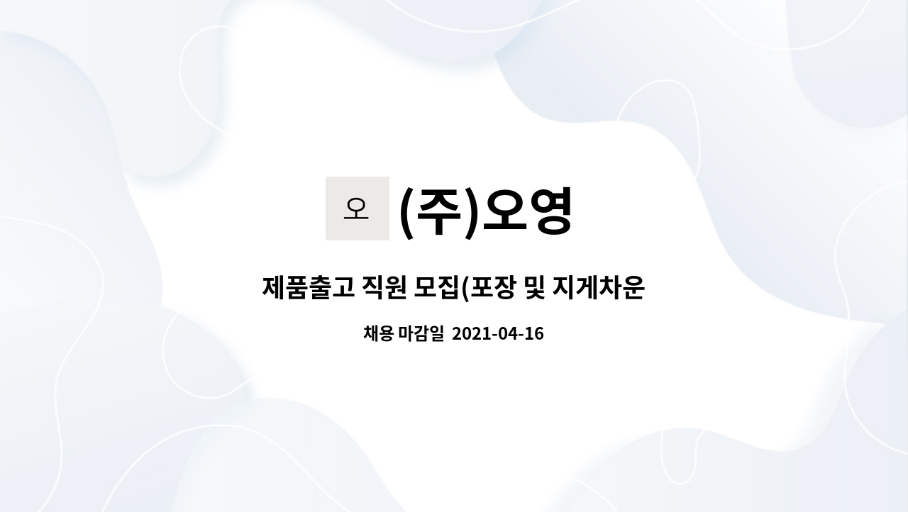 (주)오영 : 제품출고 직원 모집(포장 및 지게차운전 등) | 더팀스 제품출고 직원 모집(포장 및 지게차운전 등) by (주)오영