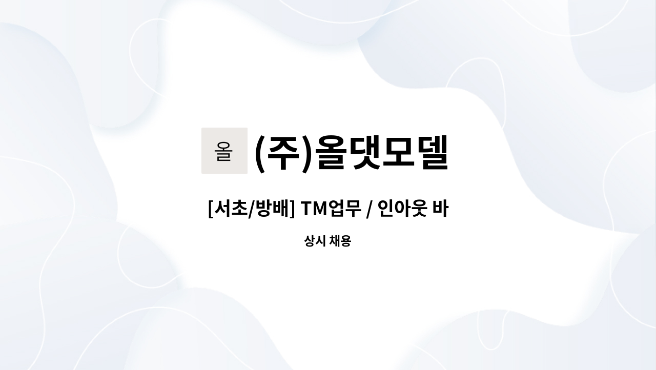 (주)올댓모델 : [서초/방배] TM업무 / 인아웃 바운드 담당 채용(파트타임 가능) | 더팀스 [서초/방배] TM업무 / 인아웃 바운드 담당 채용(파트타임... 