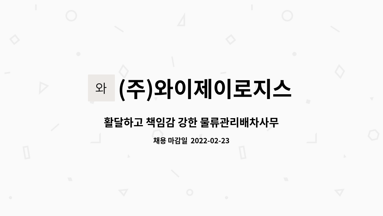 (주)와이제이로지스 : 활달하고 책임감 강한 물류관리배차사무원 채용합니다. | 더팀스 활달하고 책임감 강한 물류관리배차사무원 채용합니다. by... 