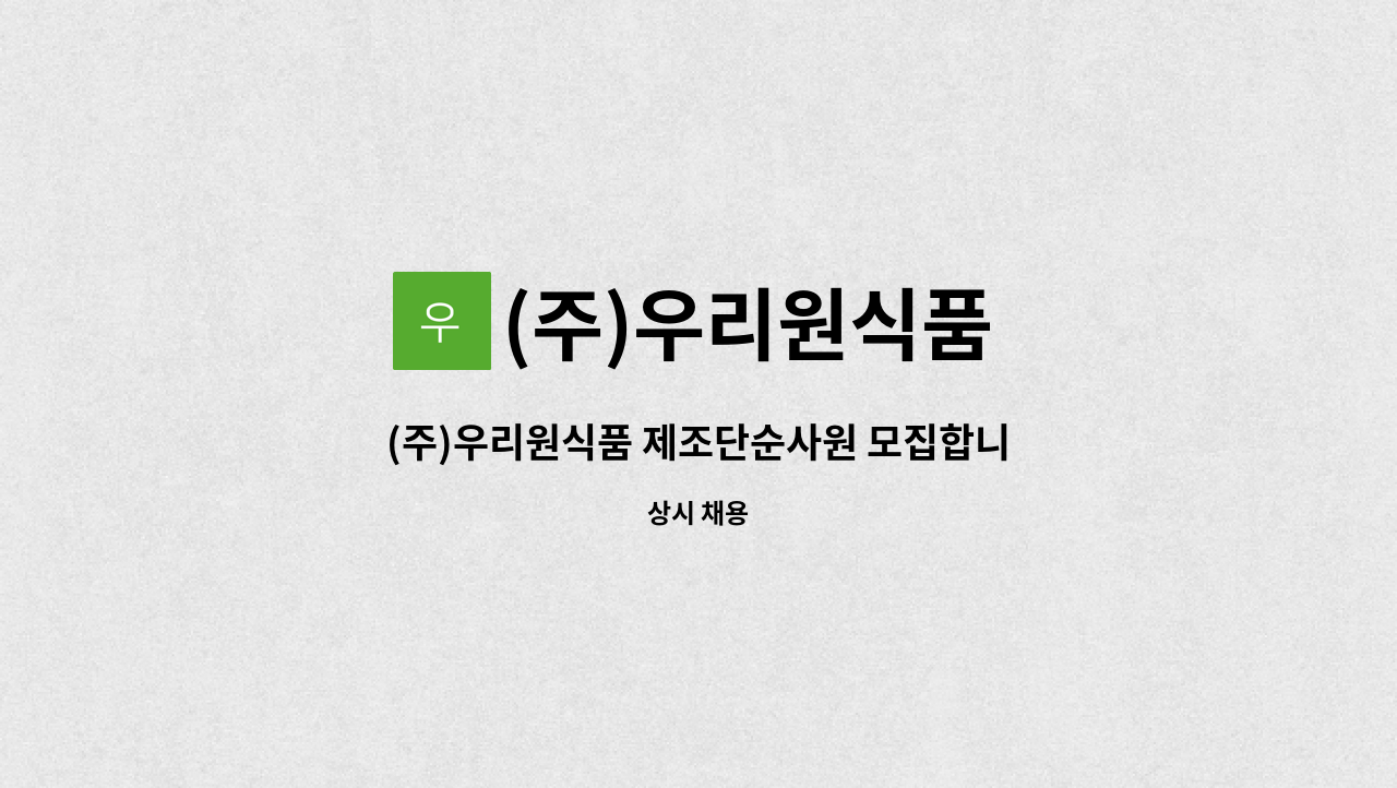 (주)우리원식품 : (주)우리원식품 제조단순사원 모집합니다. | 더팀스 (주)우리원식품 제조단순사원 모집합니다. by (주)우리원식품
