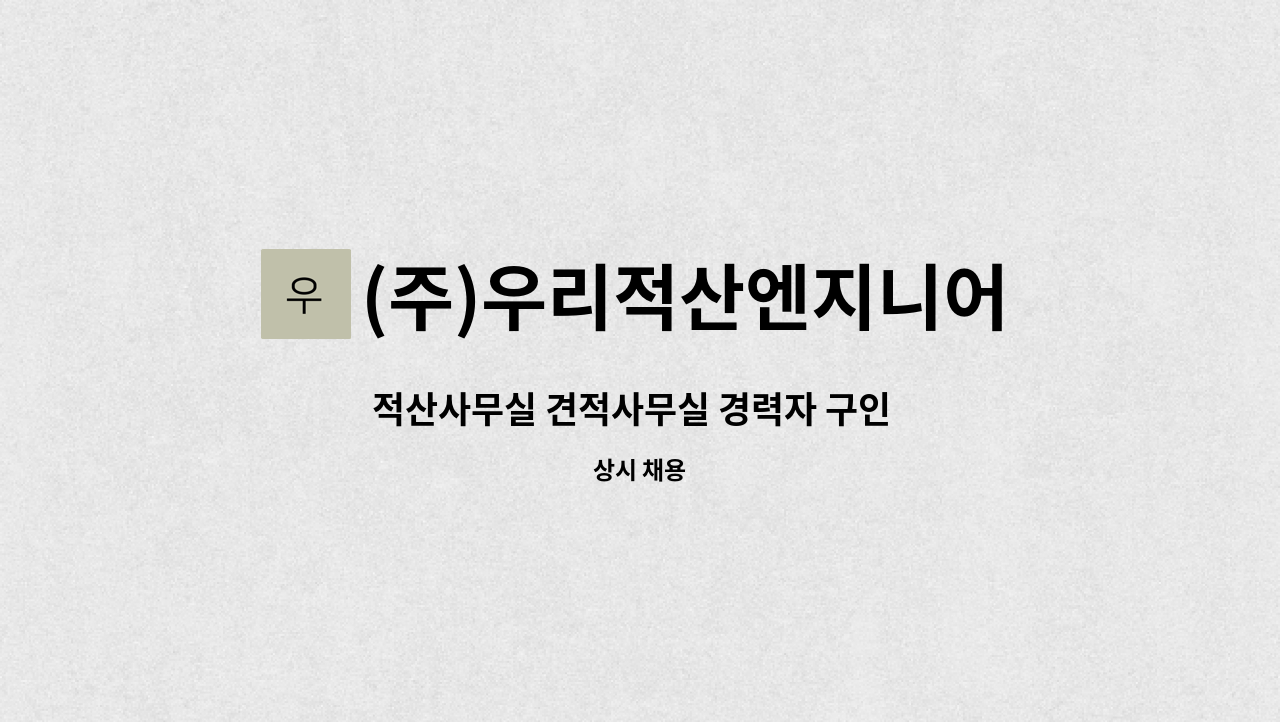 (주)우리적산엔지니어링 : 적산사무실 견적사무실 경력자 구인 ( 구조,마감 신입 및 경력 내역가능한 구조,마감 실장급 우대 ) | 더팀스 적산사무실... 