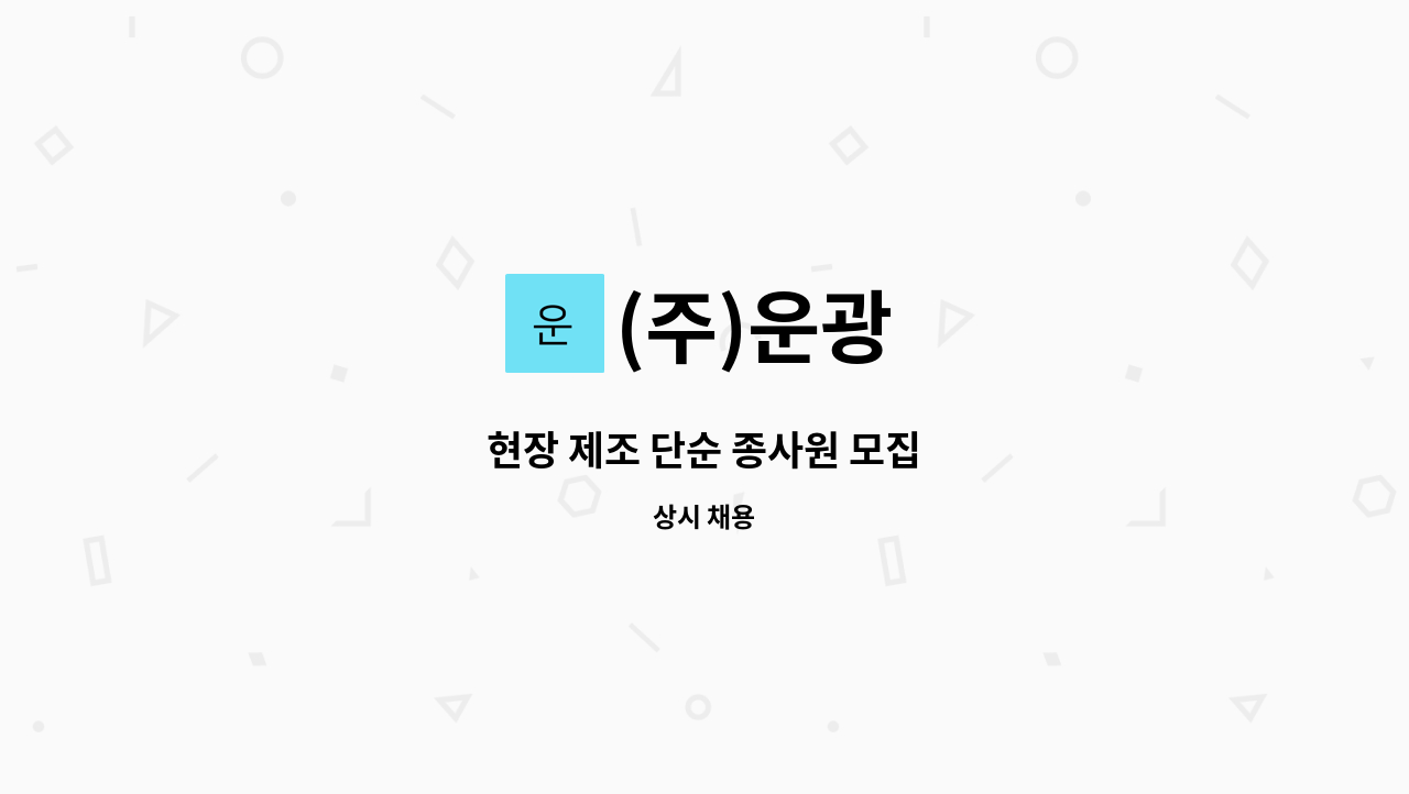 (주)운광 : 현장 제조 단순 종사원 모집 | 더팀스 현장 제조 단순 종사원 모집 by (주)운광