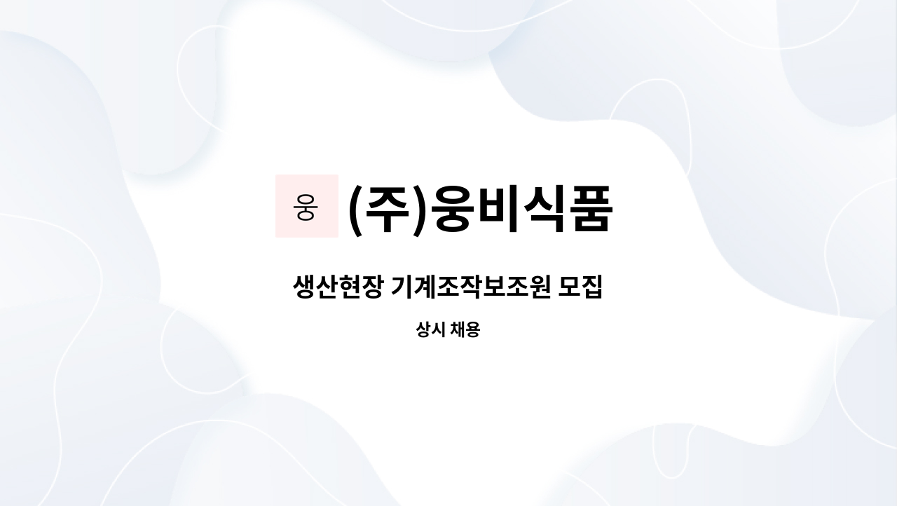 (주)웅비식품 : 생산현장 기계조작보조원 모집 | 더팀스 생산현장 기계조작보조원 모집 by (주)웅비식품