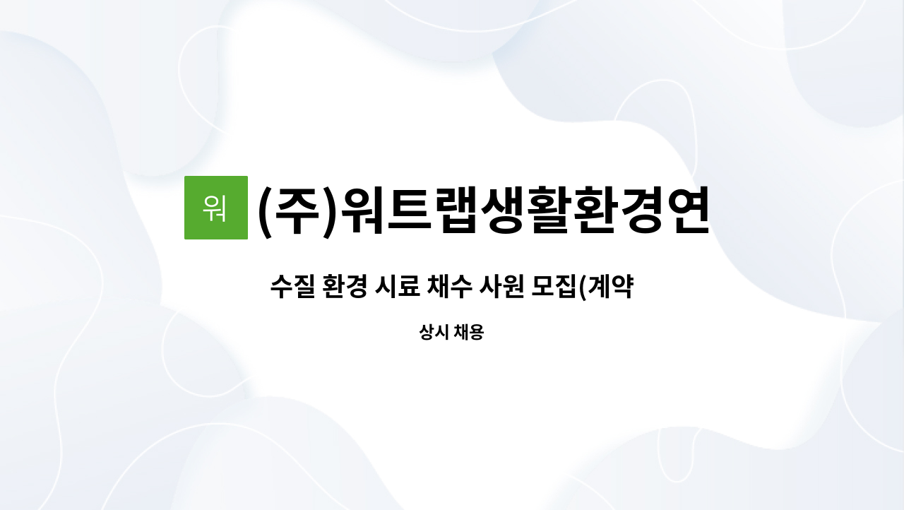 (주)워트랩생활환경연구원 : 수질 환경 시료 채수 사원 모집(계약직, 정규직) | 더팀스 수질 환경 시료 채수 사원 모집(계약직, 정규직) by (주)... 