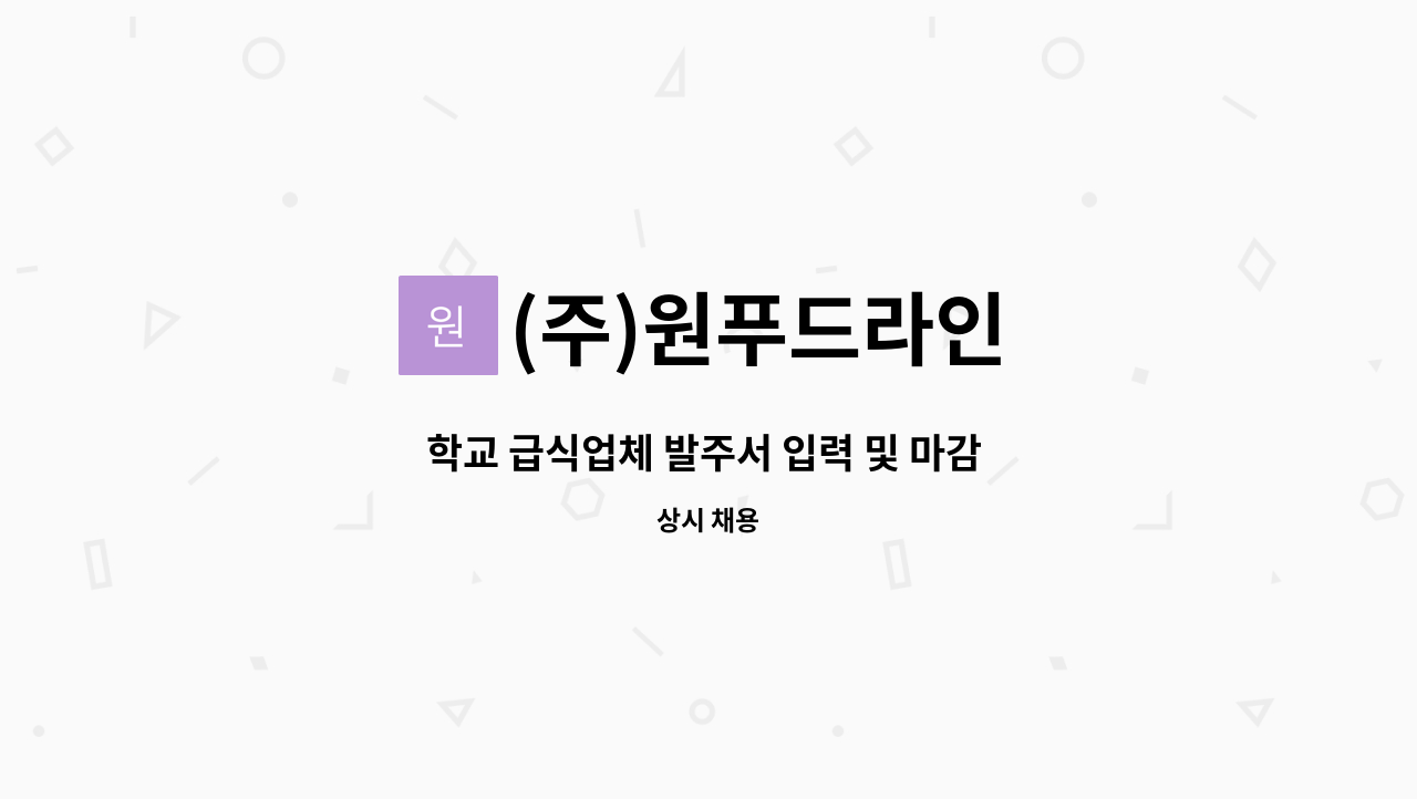 (주)원푸드라인 : 학교 급식업체 발주서 입력 및 마감 직원을 구합니다.... 학교 급식업체 발주서 입력 및 마감 직원을 구합니다. by (주)원푸드라인