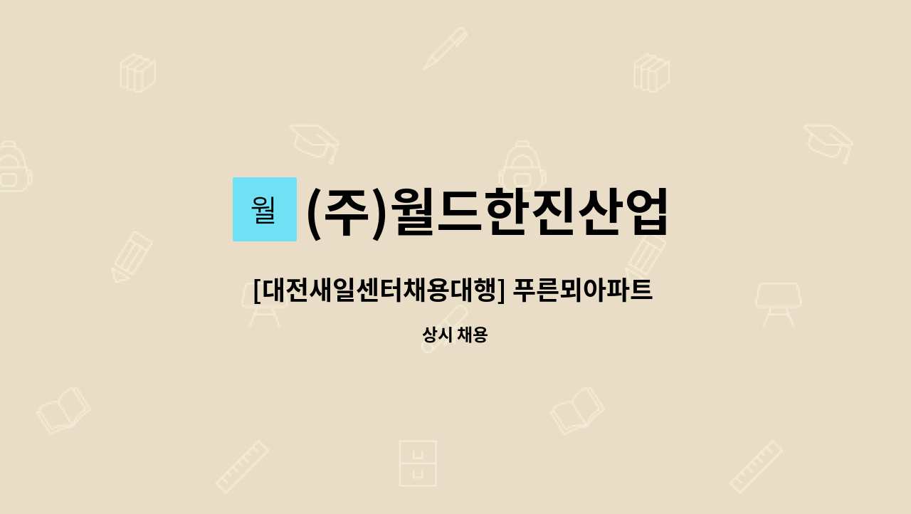 (주)월드한진산업 : [대전새일센터채용대행] 푸른뫼아파트 미화원 모집 | 더팀스 [대전새일센터채용대행] 푸른뫼아파트 미화원 모집 by (주)... 