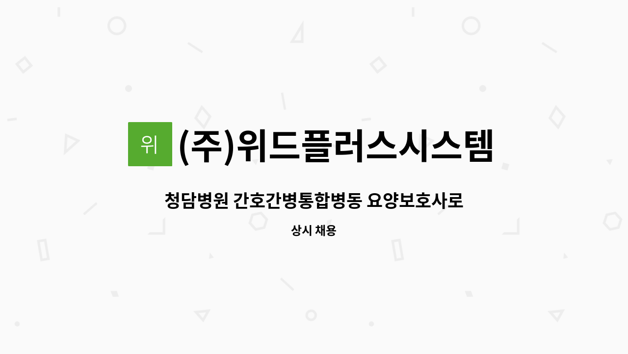 (주)위드플러스시스템 : 청담병원 간호간병통합병동 요양보호사로 근무하실 분을 구합니다. | 더팀스 청담병원 간호간병통합병동 요양보호사로... 