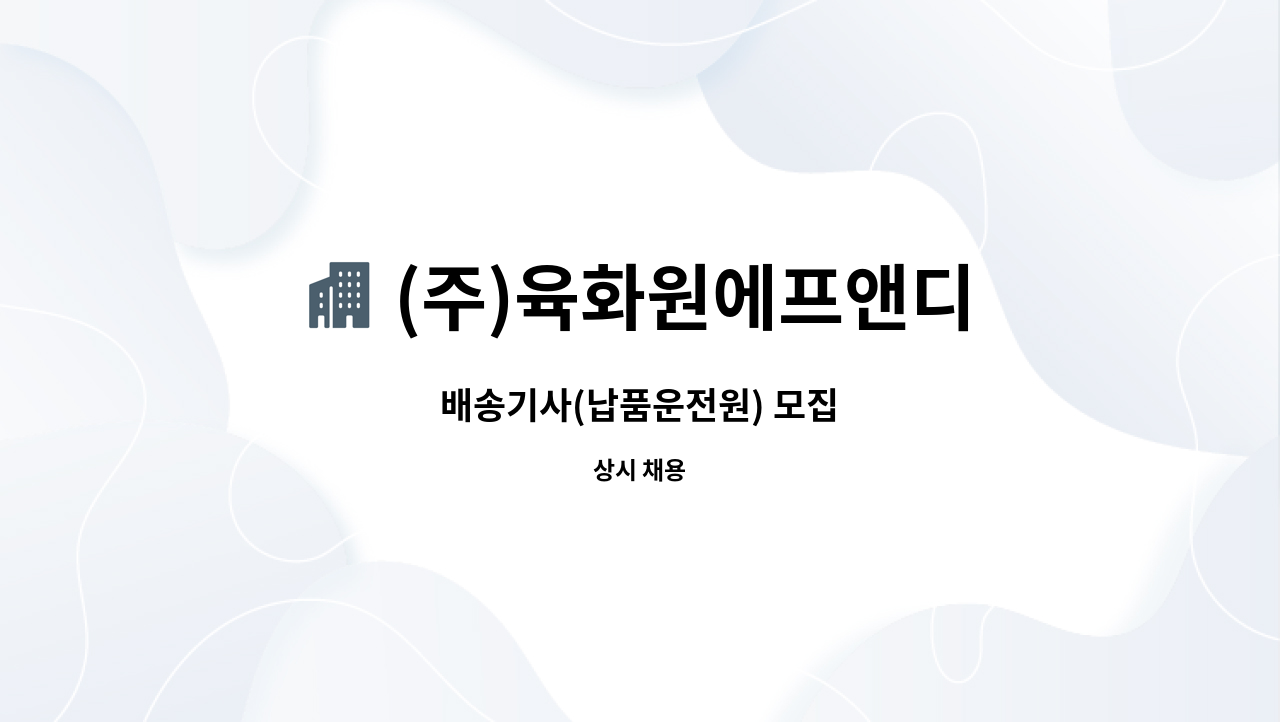 (주)육화원에프앤디 : 배송기사(납품운전원) 모집 | 더팀스 배송기사(납품운전원) 모집 by (주)육화원에프앤디