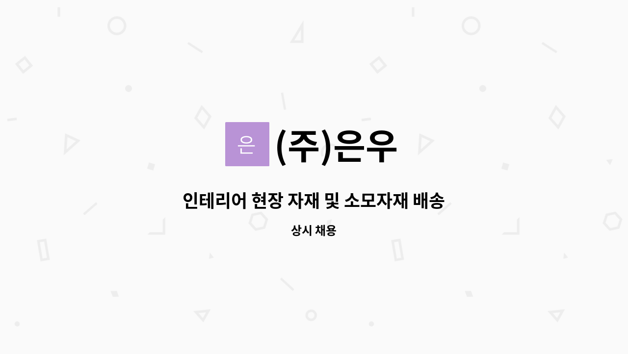 (주)은우 : 인테리어 현장 자재 및 소모자재 배송업무 | 더팀스 인테리어 현장 자재 및 소모자재 배송업무 by (주)은우