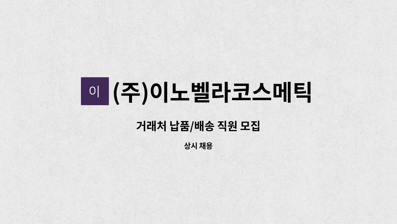 (주)이노벨라코스메틱 : 거래처 납품/배송 직원 모집 | 더팀스 거래처 납품/배송 직원 모집 by (주)이노벨라코스메틱
