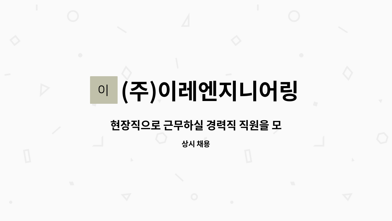 (주)이레엔지니어링 : 현장직으로 근무하실 경력직 직원을 모집합니다. | 더팀스 현장직으로 근무하실 경력직 직원을 모집합니다. by (주)... 
