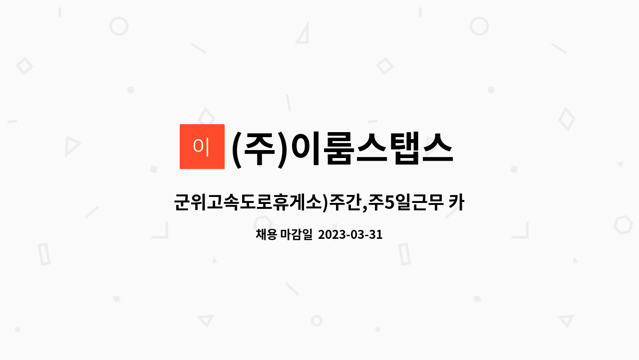 푸드코트 조리보조 직원모집 | 더팀스 군위고속도로휴게소)주간,주5일근무 카페 바리스타 , 푸드코트 조리보조 직원모집 by (주)이룸스탭스