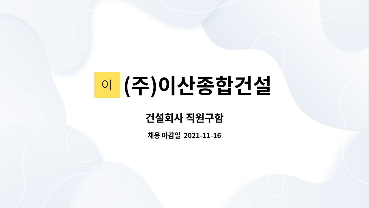 (주)이산종합건설 : 건설회사 직원구함 | 더팀스 건설회사 직원구함 by (주)이산종합건설