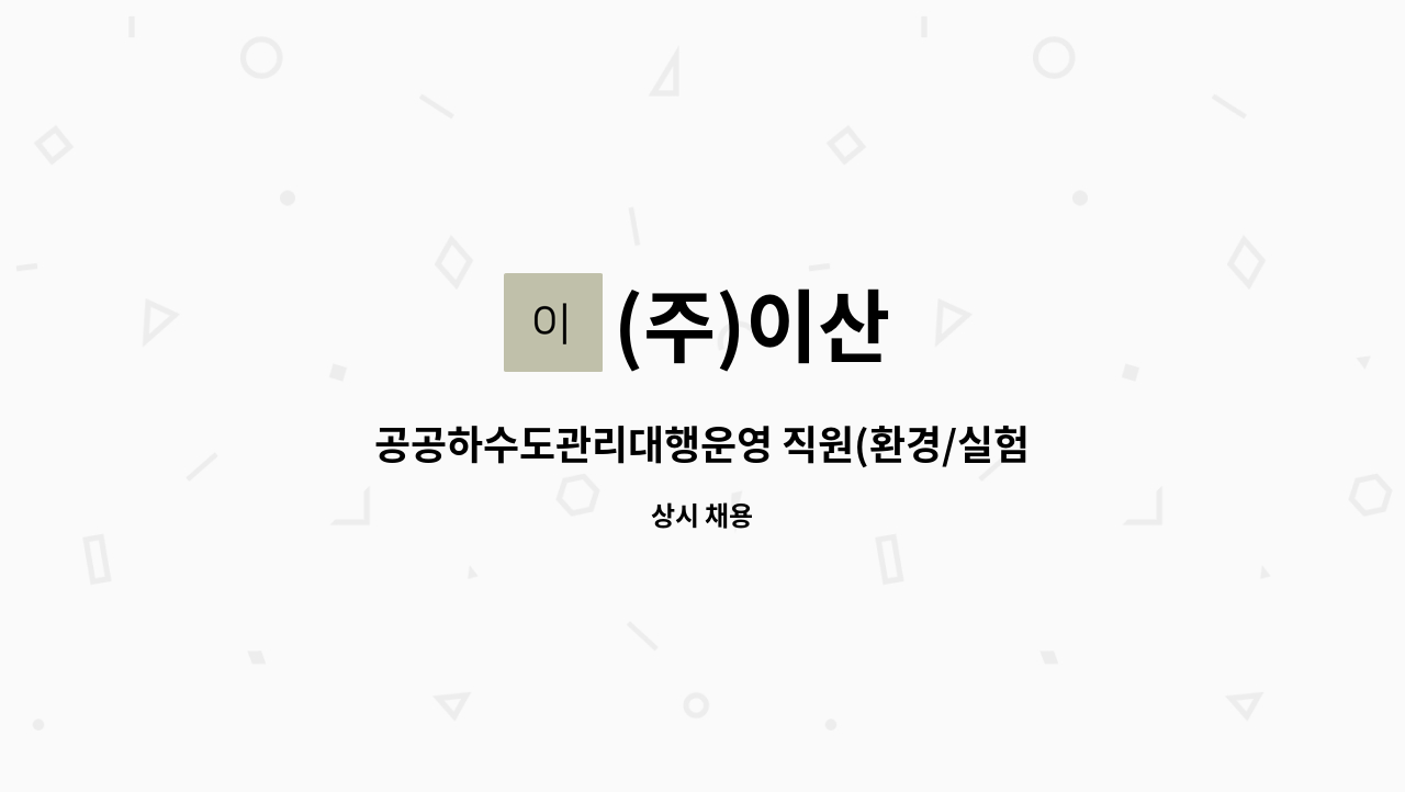 (주)이산 : 공공하수도관리대행운영 직원(환경/실험실) 직원모집 | 더팀스 공공하수도관리대행운영 직원(환경/실험실) 직원모집 by (주)이산