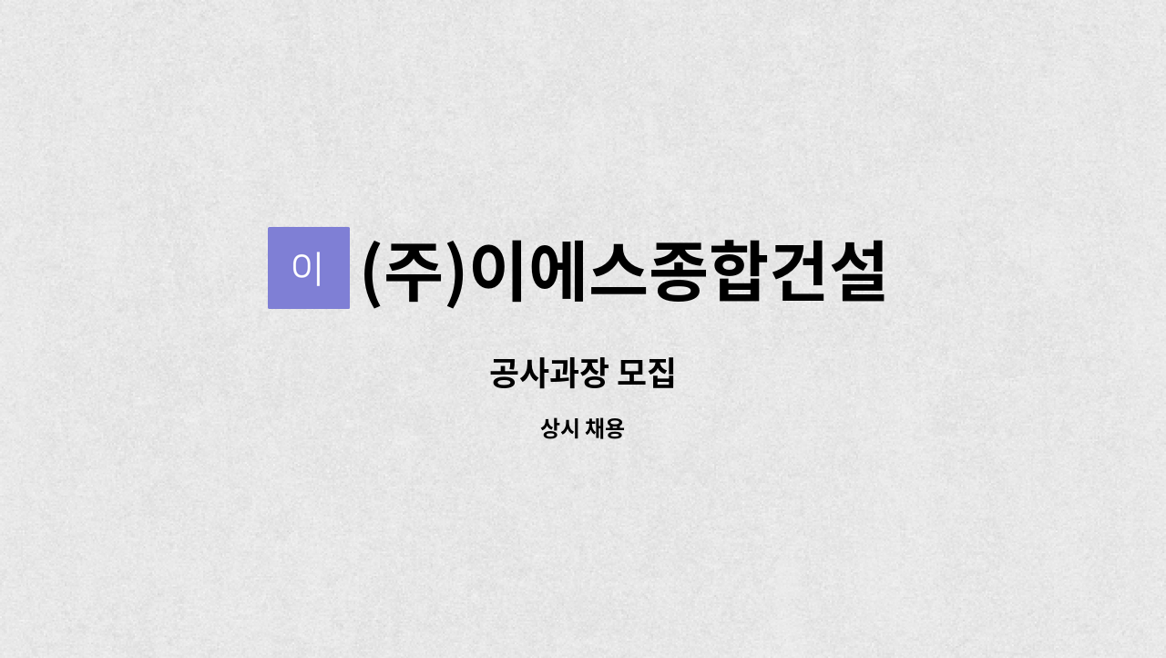 (주)이에스종합건설 : 공사과장 모집 | 더팀스 공사과장 모집 by (주)이에스종합건설