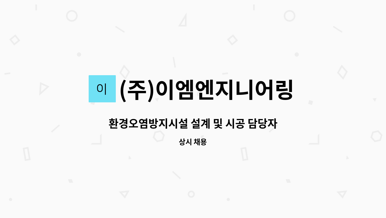 (주)이엠엔지니어링 : 환경오염방지시설 설계 및 시공 담당자... 설계 및 시공 담당자 & 환경인허가 담당자 모집 by (주)이엠엔지니어링