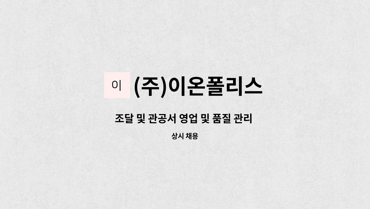 (주)이온폴리스 : 조달 및 관공서 영업 및 품질 관리 업무 | 더팀스 조달 및 관공서 영업 및 품질 관리 업무 by (주)이온폴리스