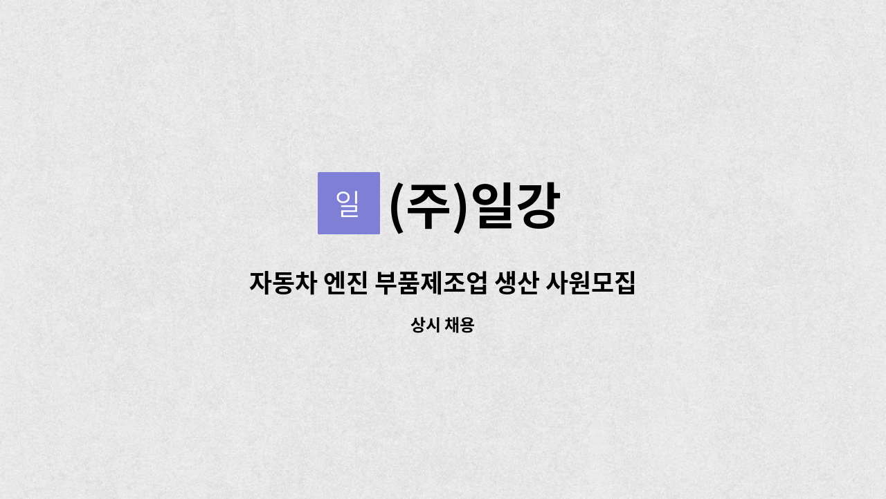 (주)일강 : 자동차 엔진 부품제조업 생산 사원모집 (상여 600%) | 더팀스 자동차 엔진 부품제조업 생산 사원모집 (상여 600%) by (주)일강