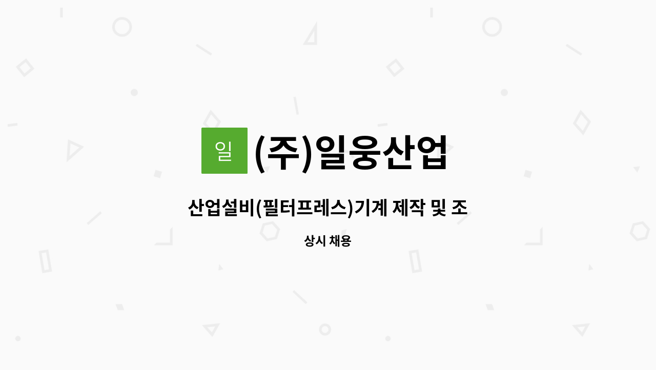 (주)일웅산업 : 산업설비(필터프레스)기계 제작 및 조립(용접가능자 우대) 신입 초보가능 | 더팀스 산업설비(필터프레스)기계 제작 및 조립... 